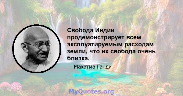 Свобода Индии продемонстрирует всем эксплуатируемым расходам земли, что их свобода очень близка.