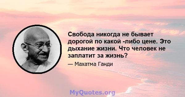 Свобода никогда не бывает дорогой по какой -либо цене. Это дыхание жизни. Что человек не заплатит за жизнь?