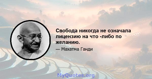 Свобода никогда не означала лицензию на что -либо по желанию.