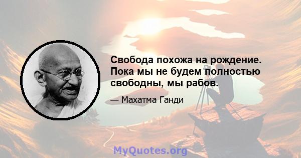 Свобода похожа на рождение. Пока мы не будем полностью свободны, мы рабов.