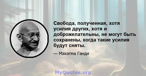 Свобода, полученная, хотя усилия других, хотя и доброжелательны, не могут быть сохранены, когда такие усилия будут сняты.