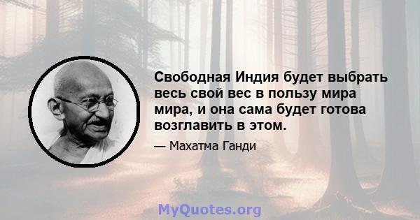 Свободная Индия будет выбрать весь свой вес в пользу мира мира, и она сама будет готова возглавить в этом.