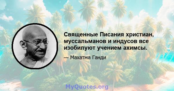 Священные Писания христиан, муссальманов и индусов все изобилуют учением ахимсы.