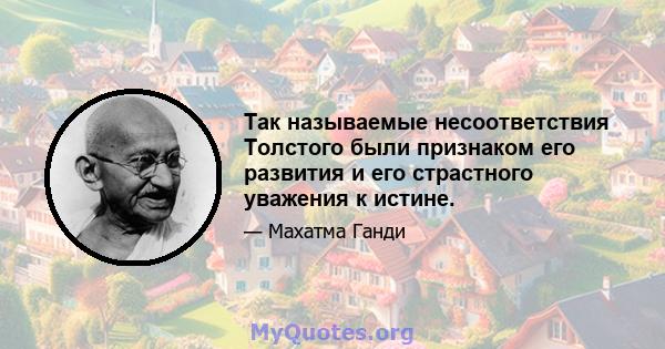 Так называемые несоответствия Толстого были признаком его развития и его страстного уважения к истине.