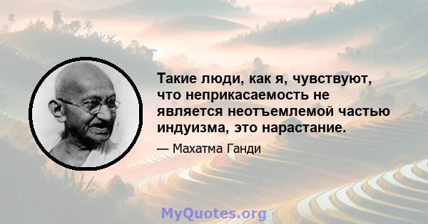 Такие люди, как я, чувствуют, что неприкасаемость не является неотъемлемой частью индуизма, это нарастание.