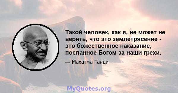 Такой человек, как я, не может не верить, что это землетрясение - это божественное наказание, посланное Богом за наши грехи.