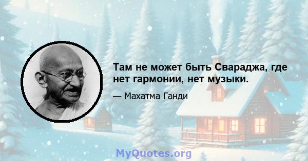 Там не может быть Свараджа, где нет гармонии, нет музыки.