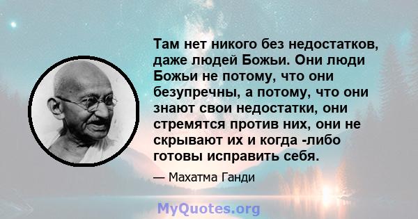 Там нет никого без недостатков, даже людей Божьи. Они люди Божьи не потому, что они безупречны, а потому, что они знают свои недостатки, они стремятся против них, они не скрывают их и когда -либо готовы исправить себя.