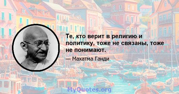 Те, кто верит в религию и политику, тоже не связаны, тоже не понимают.