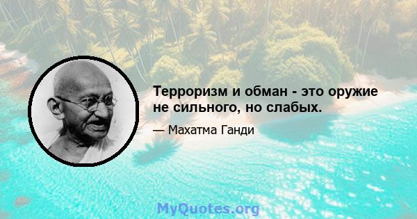 Терроризм и обман - это оружие не сильного, но слабых.