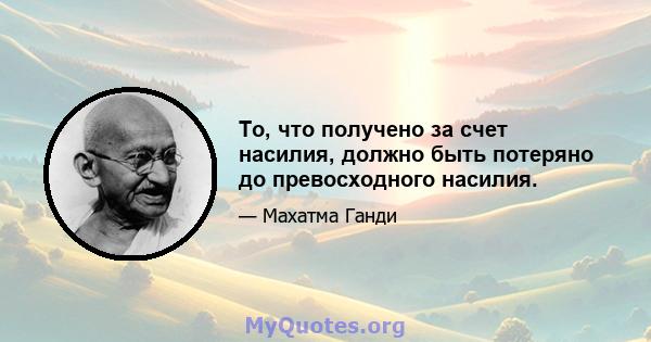 То, что получено за счет насилия, должно быть потеряно до превосходного насилия.