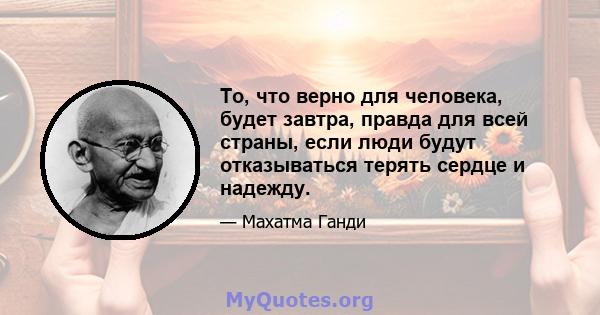 То, что верно для человека, будет завтра, правда для всей страны, если люди будут отказываться терять сердце и надежду.