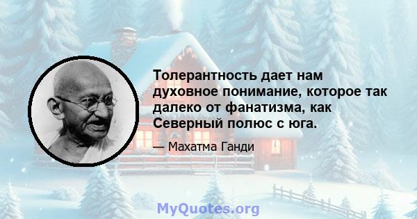 Толерантность дает нам духовное понимание, которое так далеко от фанатизма, как Северный полюс с юга.