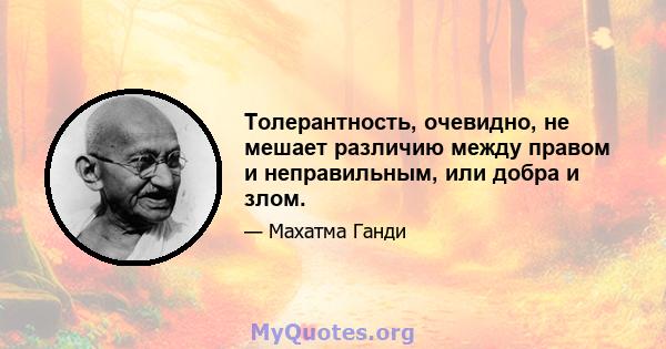 Толерантность, очевидно, не мешает различию между правом и неправильным, или добра и злом.