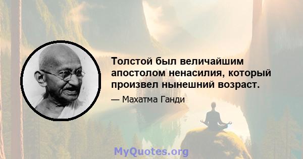 Толстой был величайшим апостолом ненасилия, который произвел нынешний возраст.