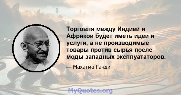 Торговля между Индией и Африкой будет иметь идеи и услуги, а не производимые товары против сырья после моды западных эксплуататоров.