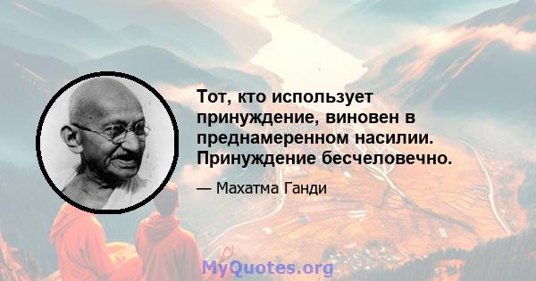 Тот, кто использует принуждение, виновен в преднамеренном насилии. Принуждение бесчеловечно.