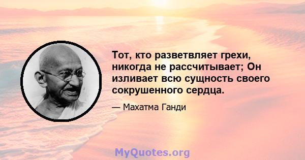 Тот, кто разветвляет грехи, никогда не рассчитывает; Он изливает всю сущность своего сокрушенного сердца.