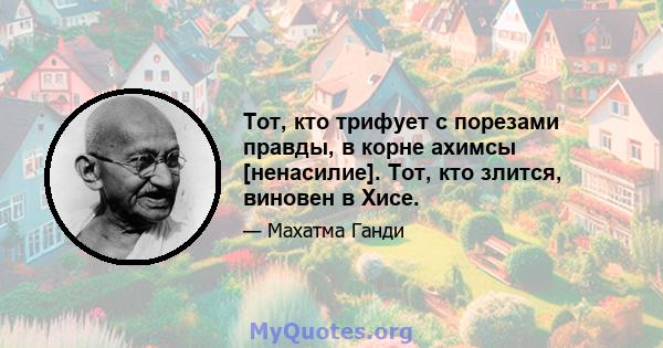 Тот, кто трифует с порезами правды, в корне ахимсы [ненасилие]. Тот, кто злится, виновен в Хисе.