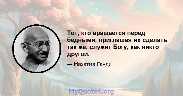 Тот, кто вращается перед бедными, приглашая их сделать так же, служит Богу, как никто другой.