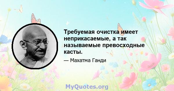 Требуемая очистка имеет неприкасаемые, а так называемые превосходные касты.