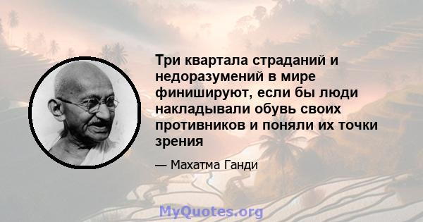 Три квартала страданий и недоразумений в мире финишируют, если бы люди накладывали обувь своих противников и поняли их точки зрения