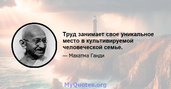 Труд занимает свое уникальное место в культивируемой человеческой семье.