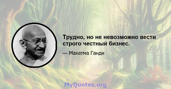 Трудно, но не невозможно вести строго честный бизнес.