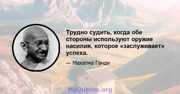 Трудно судить, когда обе стороны используют оружие насилия, которое «заслуживает» успеха.