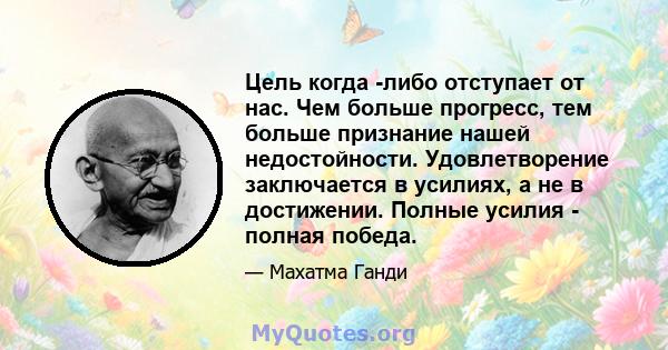 Цель когда -либо отступает от нас. Чем больше прогресс, тем больше признание нашей недостойности. Удовлетворение заключается в усилиях, а не в достижении. Полные усилия - полная победа.