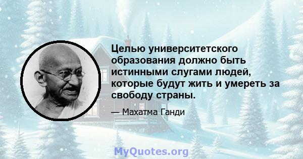 Целью университетского образования должно быть истинными слугами людей, которые будут жить и умереть за свободу страны.