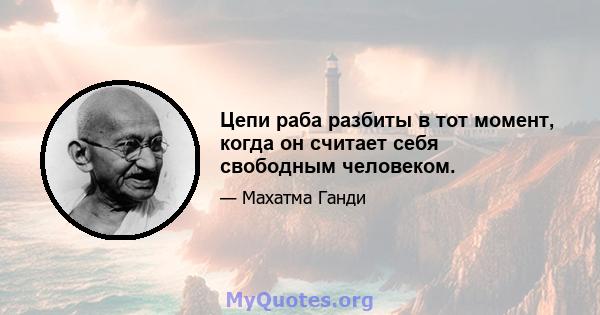 Цепи раба разбиты в тот момент, когда он считает себя свободным человеком.