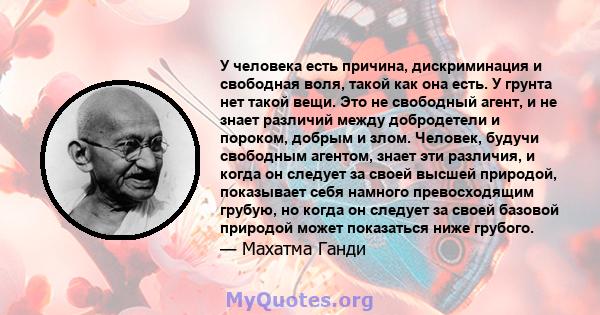 У человека есть причина, дискриминация и свободная воля, такой как она есть. У грунта нет такой вещи. Это не свободный агент, и не знает различий между добродетели и пороком, добрым и злом. Человек, будучи свободным