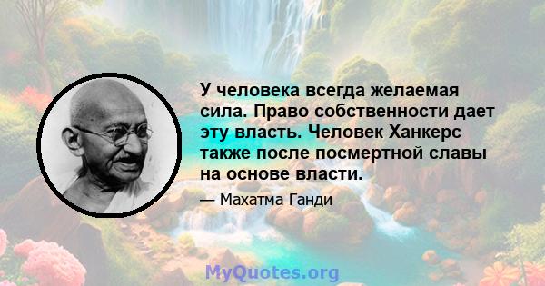 У человека всегда желаемая сила. Право собственности дает эту власть. Человек Ханкерс также после посмертной славы на основе власти.