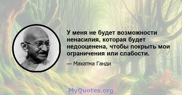 У меня не будет возможности ненасилия, которая будет недооценена, чтобы покрыть мои ограничения или слабости.