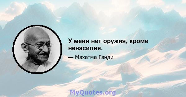 У меня нет оружия, кроме ненасилия.