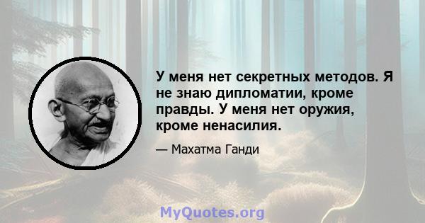 У меня нет секретных методов. Я не знаю дипломатии, кроме правды. У меня нет оружия, кроме ненасилия.