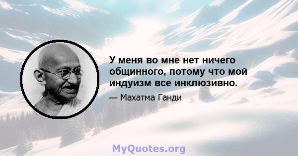 У меня во мне нет ничего общинного, потому что мой индуизм все инклюзивно.