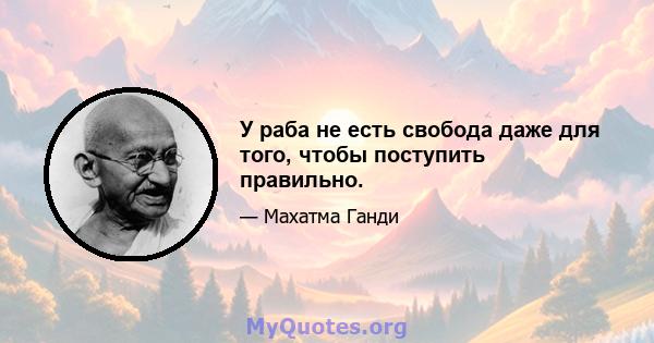 У раба не есть свобода даже для того, чтобы поступить правильно.