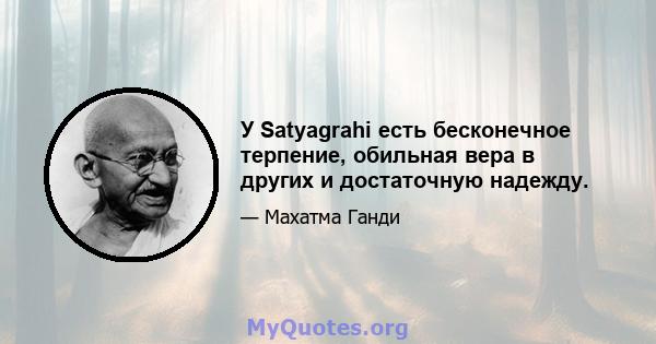 У Satyagrahi есть бесконечное терпение, обильная вера в других и достаточную надежду.