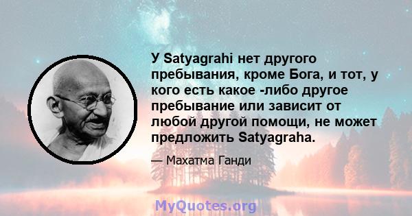 У Satyagrahi нет другого пребывания, кроме Бога, и тот, у кого есть какое -либо другое пребывание или зависит от любой другой помощи, не может предложить Satyagraha.