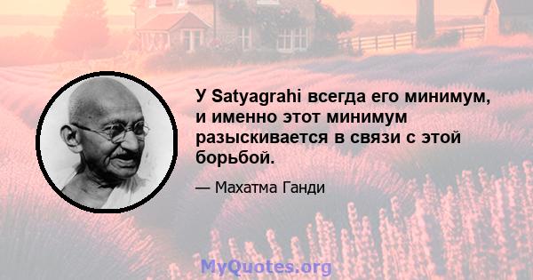 У Satyagrahi всегда его минимум, и именно этот минимум разыскивается в связи с этой борьбой.