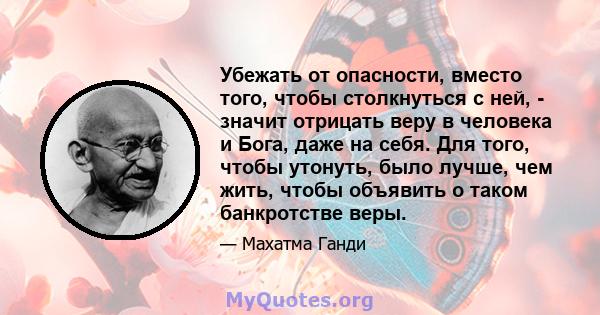 Убежать от опасности, вместо того, чтобы столкнуться с ней, - значит отрицать веру в человека и Бога, даже на себя. Для того, чтобы утонуть, было лучше, чем жить, чтобы объявить о таком банкротстве веры.