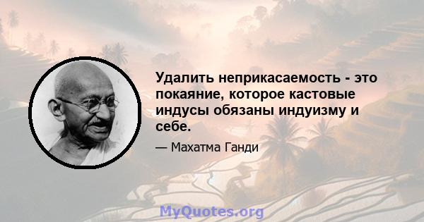 Удалить неприкасаемость - это покаяние, которое кастовые индусы обязаны индуизму и себе.