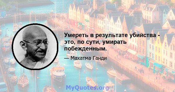 Умереть в результате убийства - это, по сути, умирать побежденным.