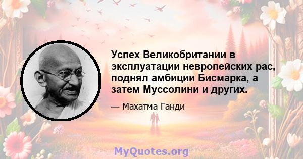 Успех Великобритании в эксплуатации невропейских рас, поднял амбиции Бисмарка, а затем Муссолини и других.