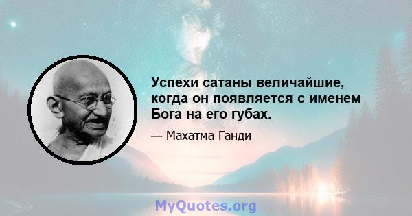 Успехи сатаны величайшие, когда он появляется с именем Бога на его губах.