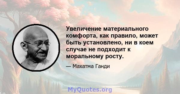 Увеличение материального комфорта, как правило, может быть установлено, ни в коем случае не подходит к моральному росту.