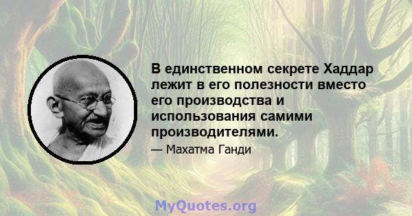 В единственном секрете Хаддар лежит в его полезности вместо его производства и использования самими производителями.