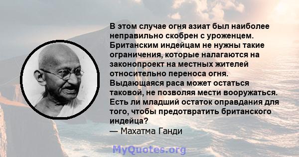 В этом случае огня азиат был наиболее неправильно скобрен с уроженцем. Британским индейцам не нужны такие ограничения, которые налагаются на законопроект на местных жителей относительно переноса огня. Выдающаяся раса